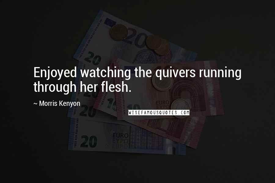 Morris Kenyon quotes: Enjoyed watching the quivers running through her flesh.