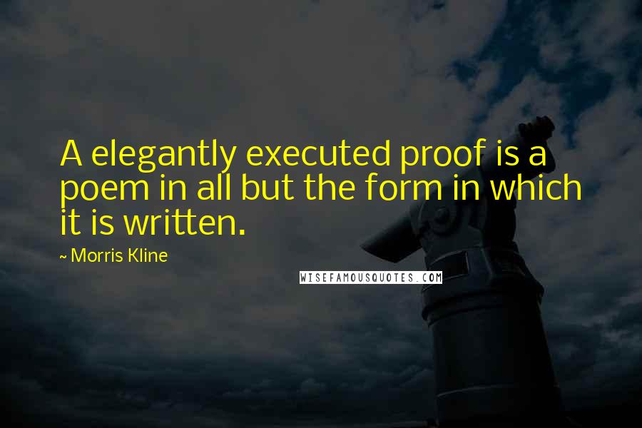 Morris Kline quotes: A elegantly executed proof is a poem in all but the form in which it is written. Morris Kline quotes: A elegantly executed proof is a poem in all but the form in which it is written.