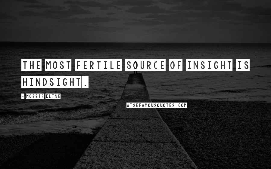 Morris Kline quotes: The most fertile source of insight is hindsight.