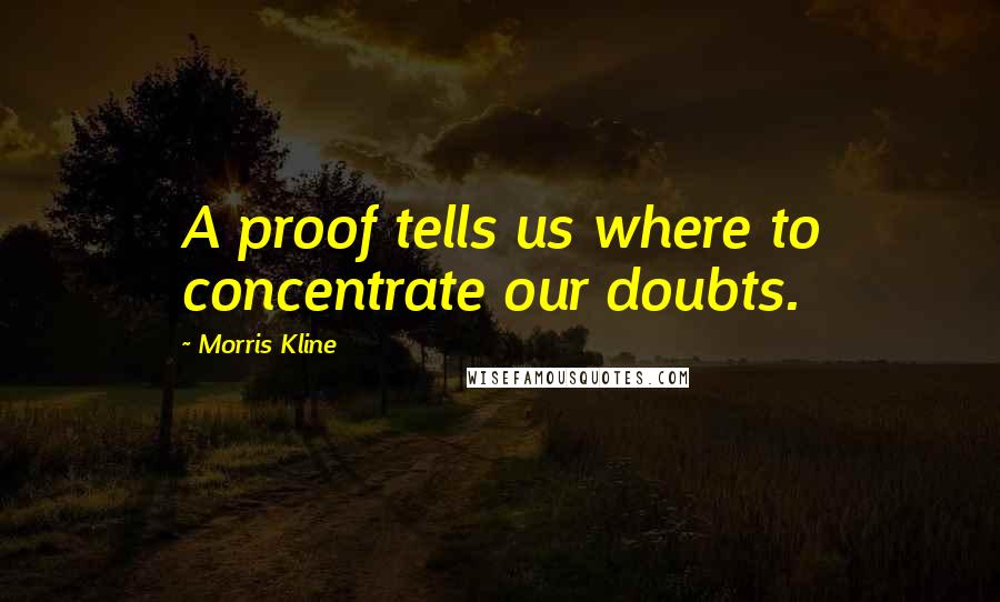 Morris Kline quotes: A proof tells us where to concentrate our doubts. Morris Kline quotes: A proof tells us where to concentrate our doubts.