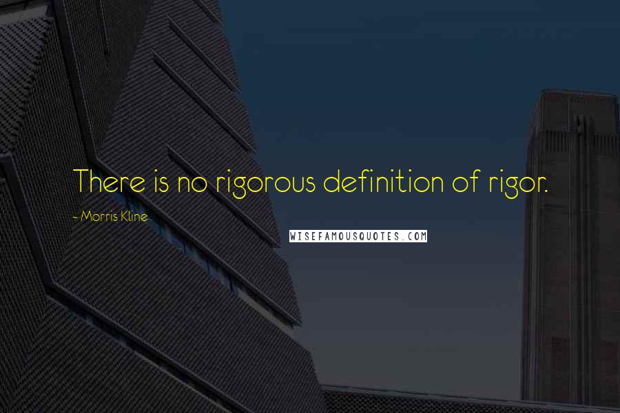 Morris Kline quotes: There is no rigorous definition of rigor.