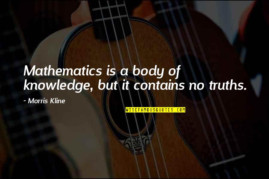 Morris Kline Quotes By Morris Kline: Mathematics is a body of knowledge, but it