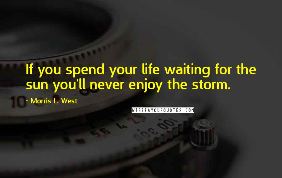 Morris L. West quotes: If you spend your life waiting for the sun you'll never enjoy the storm.