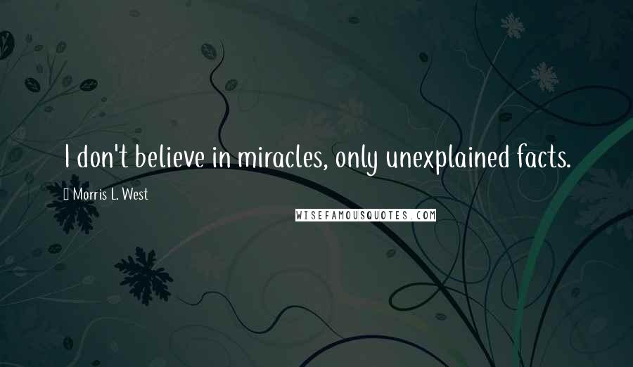 Morris L. West quotes: I don't believe in miracles, only unexplained facts.