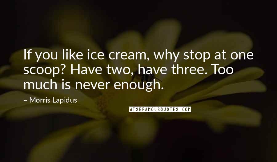 Morris Lapidus quotes: If you like ice cream, why stop at one scoop? Have two, have three. Too much is never enough.