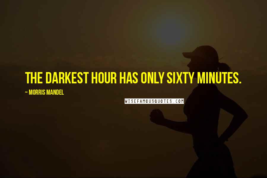 Morris Mandel quotes: The darkest hour has only sixty minutes.