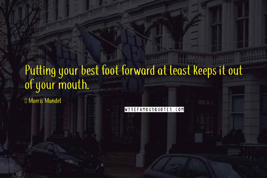 Morris Mandel quotes: Putting your best foot forward at least keeps it out of your mouth.