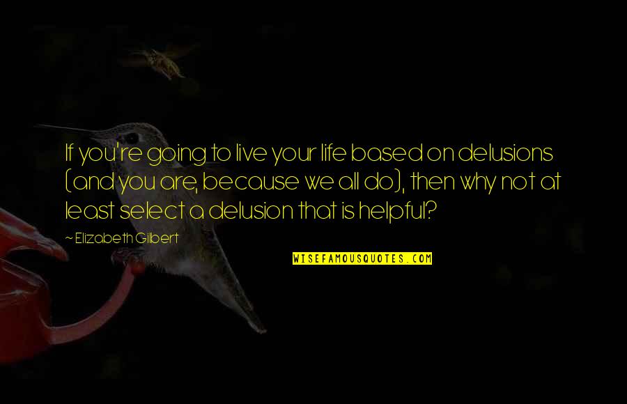 Morris Mengis Quotes By Elizabeth Gilbert: If you're going to live your life based Morris Mengis Quotes By Elizabeth Gilbert: If you're going to live your life based
