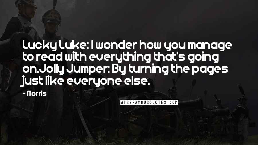 Morris quotes: Lucky Luke: I wonder how you manage to read with everything that's going on.Jolly Jumper: By turning the pages just like everyone else.