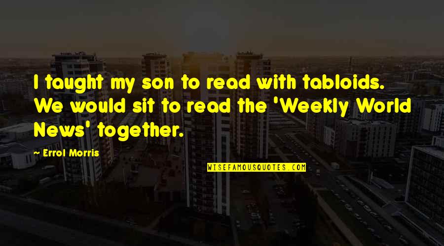Morris Quotes By Errol Morris: I taught my son to read with tabloids.
