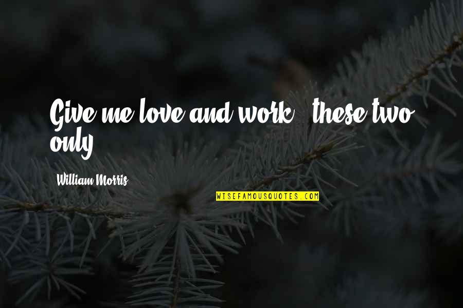 Morris Quotes By William Morris: Give me love and work - these two