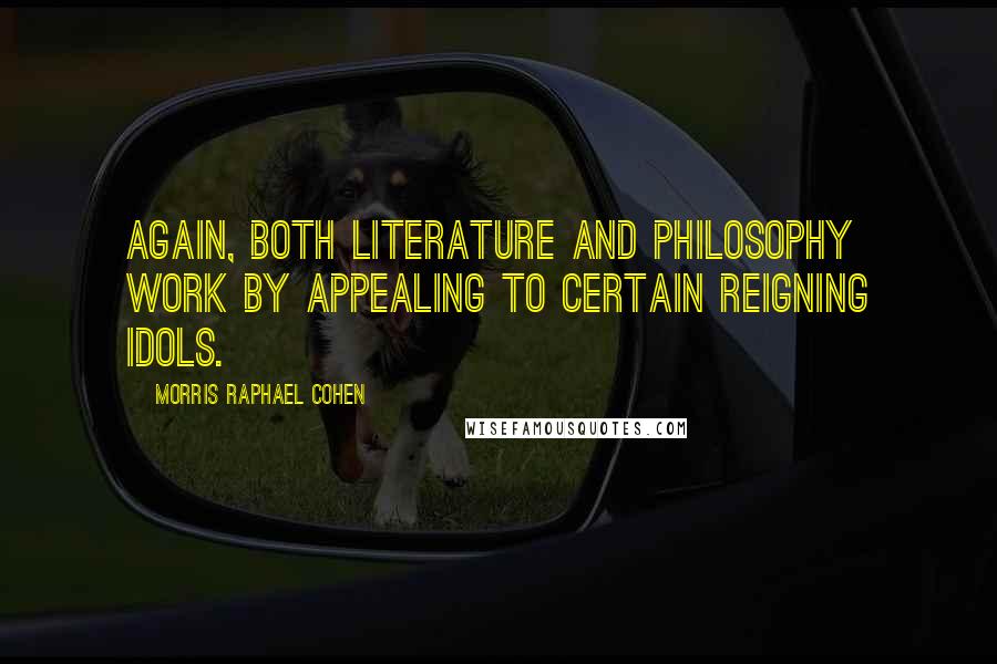 Morris Raphael Cohen quotes: Again, both literature and philosophy work by appealing to certain reigning idols.