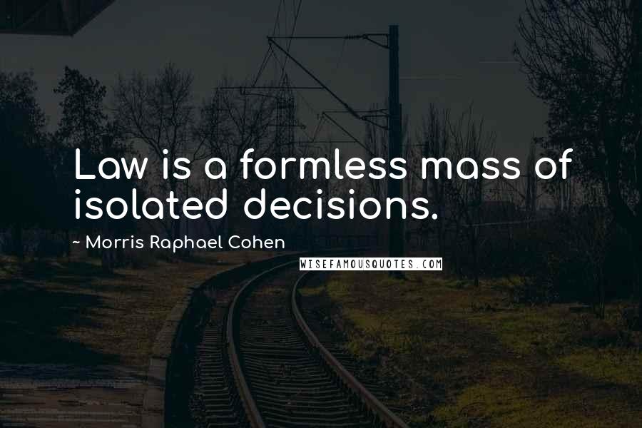 Morris Raphael Cohen quotes: Law is a formless mass of isolated decisions.
