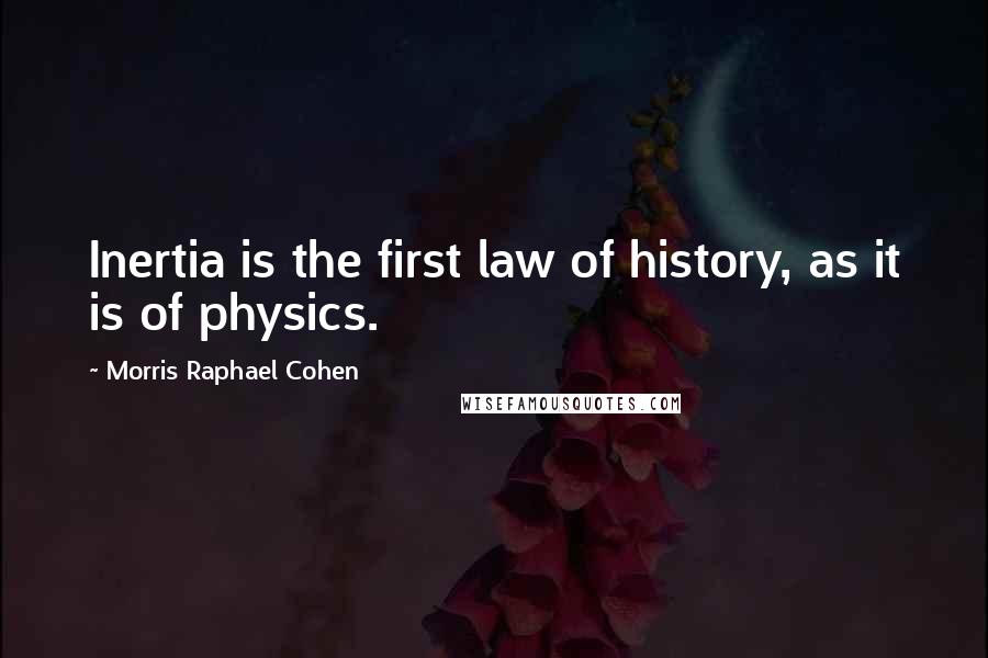 Morris Raphael Cohen quotes: Inertia is the first law of history, as it is of physics.