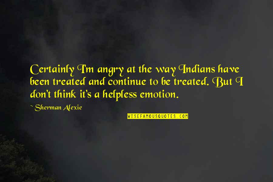 Morrisania Quotes By Sherman Alexie: Certainly I'm angry at the way Indians have