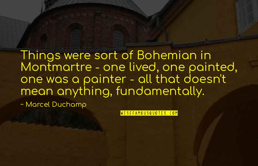 Morrisroe Family Quotes By Marcel Duchamp: Things were sort of Bohemian in Montmartre - Morrisroe Family Quotes By Marcel Duchamp: Things were sort of Bohemian in Montmartre -