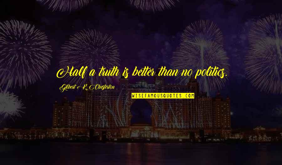 Morrisseau Painter Quotes By Gilbert K. Chesterton: Half a truth is better than no politics. Morrisseau Painter Quotes By Gilbert K. Chesterton: Half a truth is better than no politics.