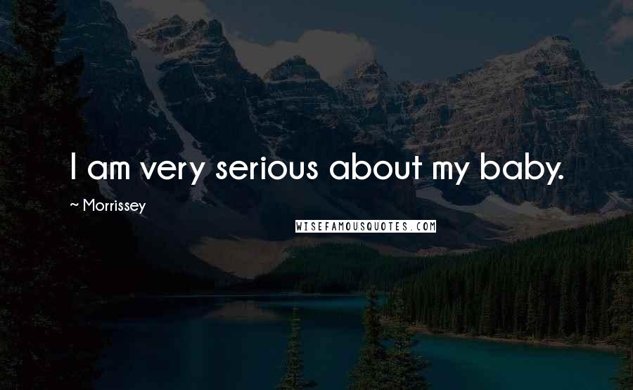 Morrissey quotes: I am very serious about my baby.