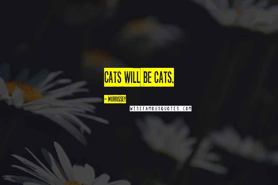 Morrissey quotes: Cats will be cats.