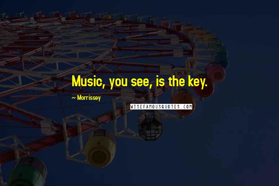 Morrissey quotes: Music, you see, is the key.