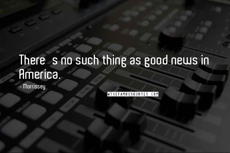 Morrissey quotes: There's no such thing as good news in America.