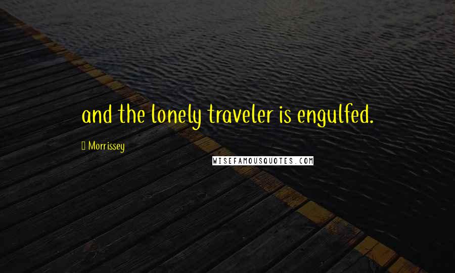 Morrissey quotes: and the lonely traveler is engulfed.