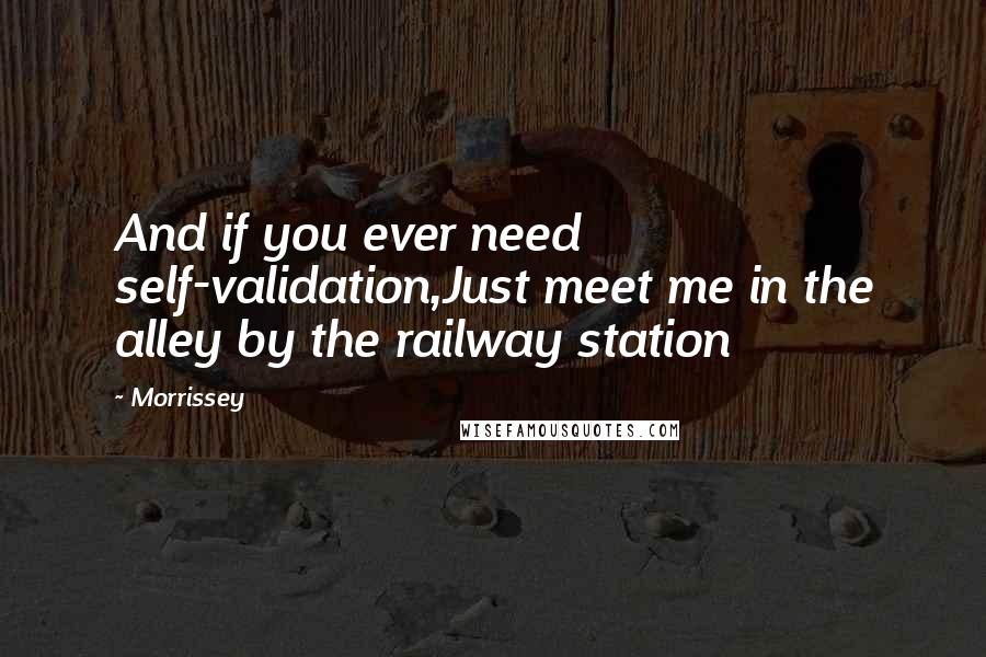 Morrissey quotes: And if you ever need self-validation,Just meet me in the alley by the railway station