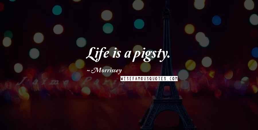 Morrissey quotes: Life is a pigsty.