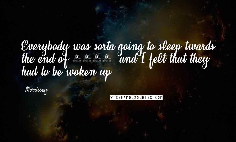 Morrissey quotes: Everybody was sorta going to sleep twards the end of 1983, and I felt that they had to be woken up!
