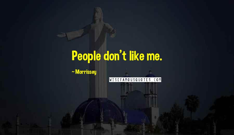 Morrissey quotes: People don't like me.