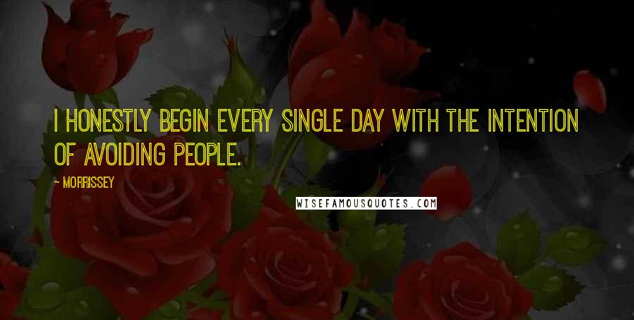 Morrissey quotes: I honestly begin every single day with the intention of avoiding people.