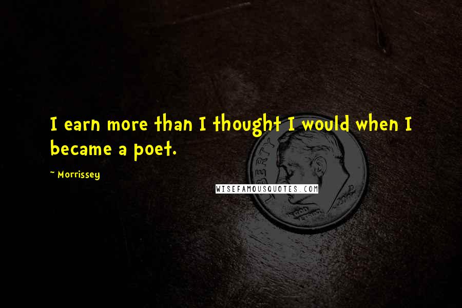 Morrissey quotes: I earn more than I thought I would when I became a poet.