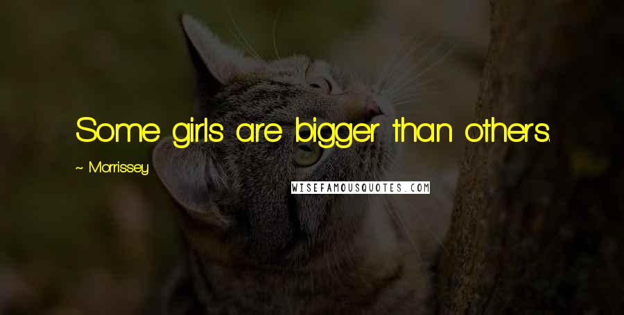 Morrissey quotes: Some girls are bigger than others.