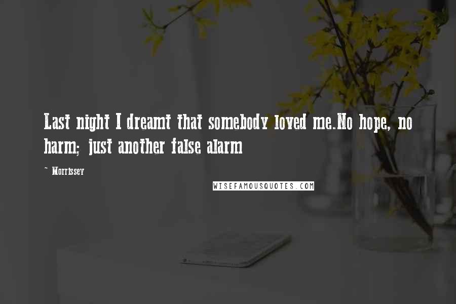 Morrissey quotes: Last night I dreamt that somebody loved me.No hope, no harm; just another false alarm