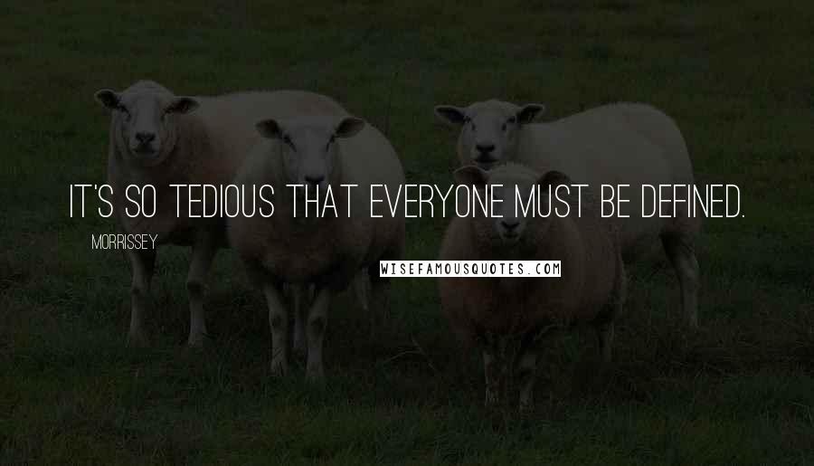 Morrissey quotes: It's so tedious that everyone must be defined.