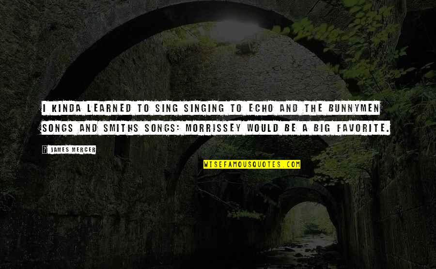 Morrissey The Smiths Quotes By James Mercer: I kinda learned to sing singing to Echo