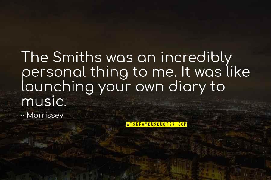 Morrissey The Smiths Quotes By Morrissey: The Smiths was an incredibly personal thing to