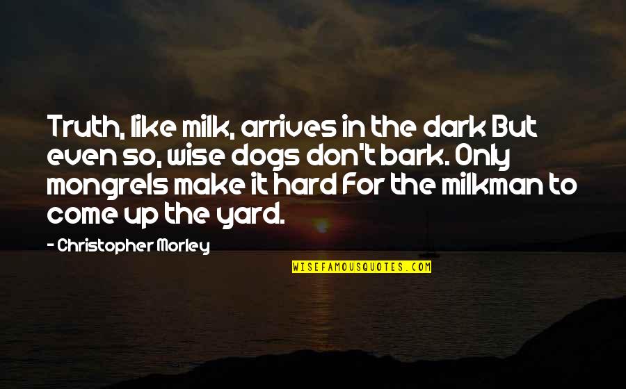 Morrocan Quotes By Christopher Morley: Truth, like milk, arrives in the dark But