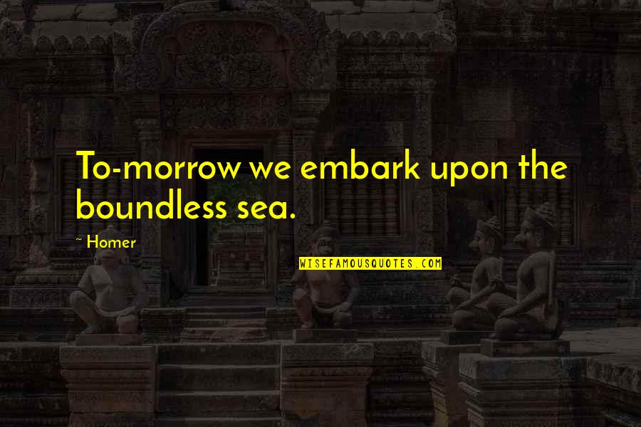 Morrow'll Quotes By Homer: To-morrow we embark upon the boundless sea.