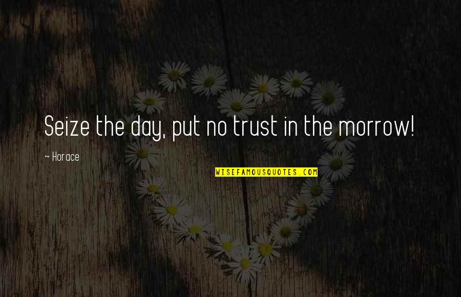 Morrow'll Quotes By Horace: Seize the day, put no trust in the