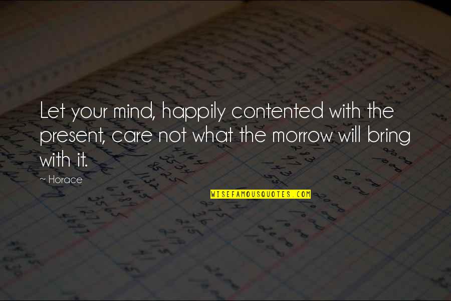 Morrow'll Quotes By Horace: Let your mind, happily contented with the present,