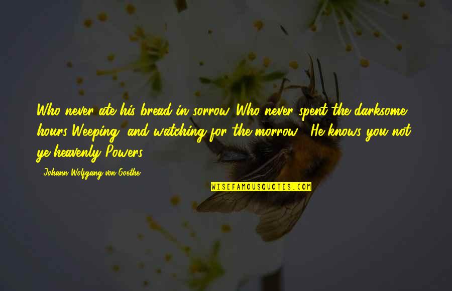 Morrow'll Quotes By Johann Wolfgang Von Goethe: Who never ate his bread in sorrow, Who