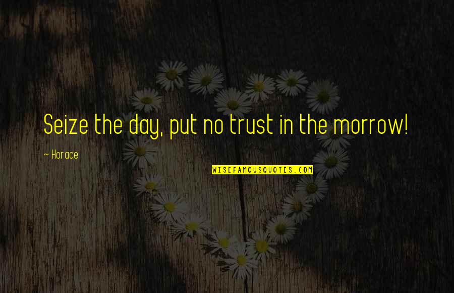 Morrow's Quotes By Horace: Seize the day, put no trust in the