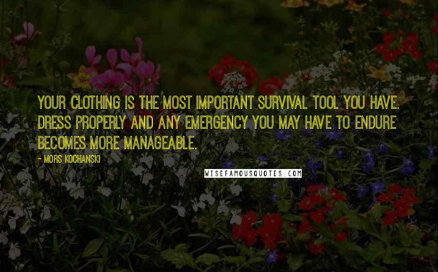 Mors Kochanski quotes: Your clothing is the most important survival tool you have. Dress properly and any emergency you may have to endure becomes more manageable.