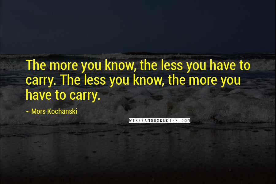 Mors Kochanski quotes: The more you know, the less you have to carry. The less you know, the more you have to carry.