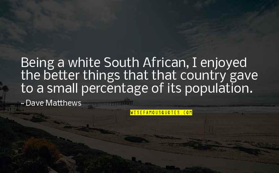 Mors Kochanski Quotes By Dave Matthews: Being a white South African, I enjoyed the Mors Kochanski Quotes By Dave Matthews: Being a white South African, I enjoyed the