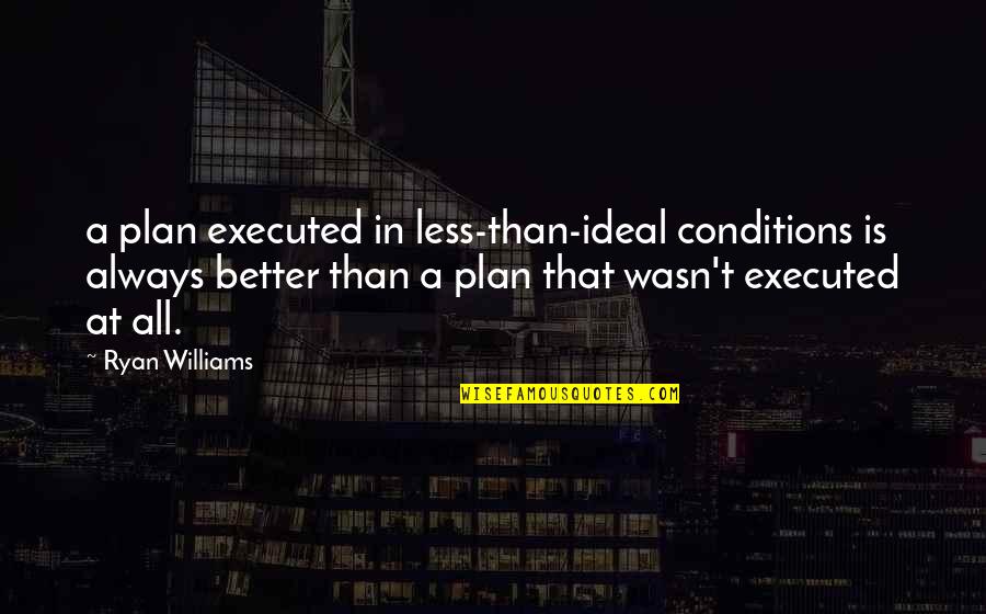 Mors Westford Quotes By Ryan Williams: a plan executed in less-than-ideal conditions is always