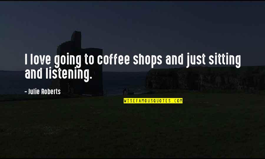 Morsal Quotes By Julie Roberts: I love going to coffee shops and just Morsal Quotes By Julie Roberts: I love going to coffee shops and just