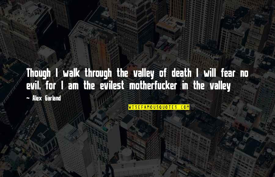 Morse Earle Quotes By Alex Garland: Though I walk through the valley of death