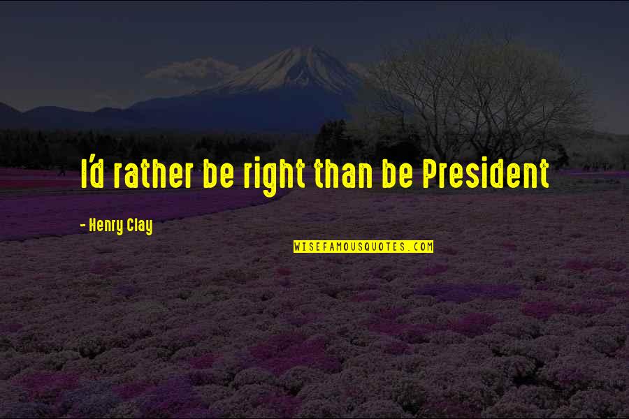 Morselli E Quotes By Henry Clay: I'd rather be right than be President Morselli E Quotes By Henry Clay: I'd rather be right than be President